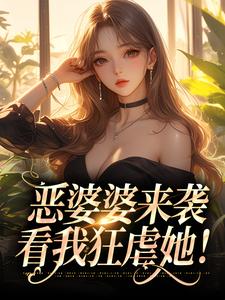 恶婆婆来袭，看我狂虐她！小说，恶婆婆来袭，看我狂虐她！最新章节