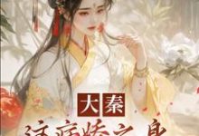 免费看大秦：这病娇之身，我真带不动啊！小说的网站有哪些？-经典文学