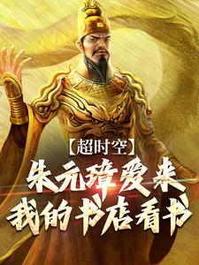 超时空：朱元璋爱来我的书店看书小说，超时空：朱元璋爱来我的书店看书朱辰朱元璋