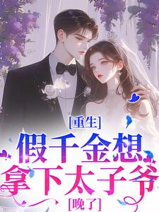 在线寻找重生：假千金想拿下太子爷？晚了小说的无删减版本