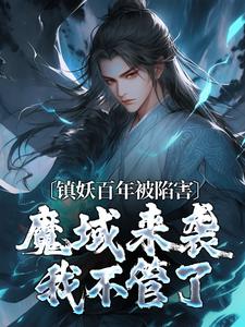 小说《镇妖百年被陷害，魔域来袭我不管了》章节免费阅读