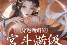 寻找能够免费阅读穿越甄嬛传:宫斗满级的她来了小说的平台-经典文学