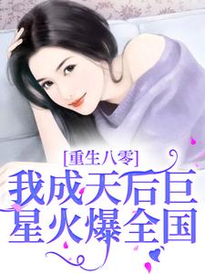 求重生八零，我成天后巨星火爆全国小说的全文免费阅读链接