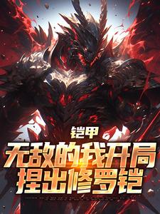 夏辰楚夭夭小说完结版在线阅读，铠甲：无敌的我开局捏出修罗铠免费看