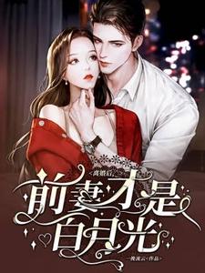 离婚后，前妻才是白月光最新章节，离婚后，前妻才是白月光免费阅读