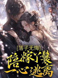 哪里能找到落子无悔，陪嫁丫鬟一心逃离小说的全部章节？