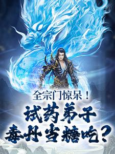全宗门惊呆！试药弟子毒丹当糖吃？李三焱，全宗门惊呆！试药弟子毒丹当糖吃？章节在线阅读