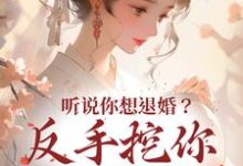听说你想退婚？反手挖你至尊骨小说全文哪里可以免费看？-经典文学
