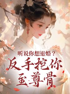 听说你想退婚？反手挖你至尊骨小说全文哪里可以免费看？