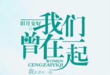 我们曾在一起小说的无弹窗阅读体验,寻找免费阅读网站-经典文学
