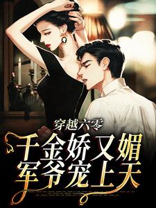 《穿越六零：千金娇又媚，军爷宠上天》小说章节在线试读，《穿越六零：千金娇又媚，军爷宠上天》最新章节目录