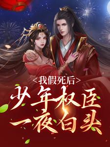 完结版《我假死后，少年权臣一夜白头》在线免费阅读
