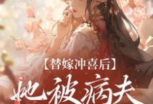 替嫁冲喜后，她被病夫宠上天小说无弹窗阅读的网站推荐-经典文学