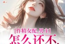 作精女配,男主怎么还不和我分手小说,作精女配,男主怎么还不和我分手最新章节-经典文学