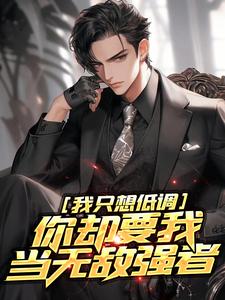 我只想低调，你却要我当无敌强者小说全文哪里可以免费看？