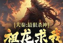 大秦：最狠杀神，祖龙求我别杀了这本小说怎么样？免费在线阅读试试-经典文学