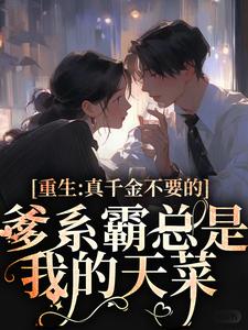 重生：真千金不要的爹系霸总是我的天菜这本小说在哪里可以看？哪里有免费试读章节？