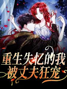 《重生失忆的我，被丈夫狂宠》小说章节在线试读，《重生失忆的我，被丈夫狂宠》最新章节目录