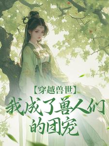 穿越兽世，我成了兽人们的团宠江洛洛小说免费阅读