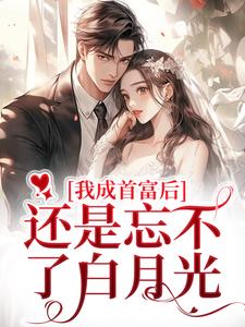 我成首富后，还是忘不了白月光小说最新章节在哪里可以读到？