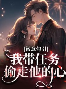 蓄意勾引：我带任务偷走他的心小说全文阅读需要付费吗？寻找免费资源