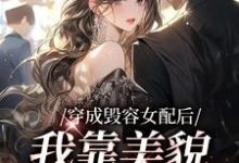 求穿成毁容女配后,我靠美貌征服全网小说的全文免费阅读链接-经典文学