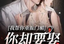 完结版《我帮你重振门楣，你却要娶别人》免费阅读-经典文学
