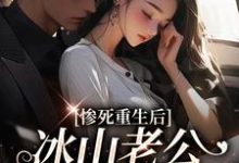 惨死重生后，冰山老公变疯批了免费阅读，惨死重生后，冰山老公变疯批了姜婳裴湛-经典文学