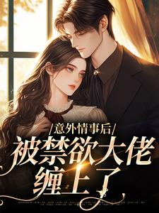 意外情事后，被禁欲大佬缠上了小说全文阅读需要付费吗？寻找免费资源