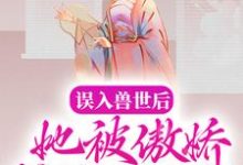 误入兽世后,她被傲娇蛇夫缠着宠这本小说完结了吗?免费查看最新章节-经典文学