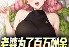《老婆为了百万酬金，居然让我娶闺蜜》小说章节在线试读，《老婆为了百万酬金，居然让我娶闺蜜》最新章节目录-经典文学