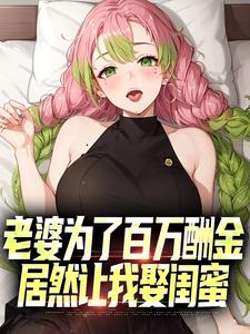 《老婆为了百万酬金，居然让我娶闺蜜》小说章节在线试读，《老婆为了百万酬金，居然让我娶闺蜜》最新章节目录