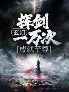 玄幻：挥剑一万次，成就至尊小说最新章节在哪里可以读到？