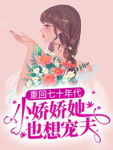 重回七十年代，小娇娇她也想宠夫小说免费资源，重回七十年代，小娇娇她也想宠夫在线阅读