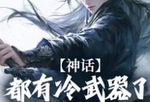 《神话:都有冷武器了谁还用仙术》小说章节在线试读,《神话:都有冷武器了谁还用仙术》最新章节目录-经典文学