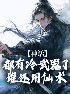 《神话：都有冷武器了谁还用仙术》小说章节在线试读，《神话：都有冷武器了谁还用仙术》最新章节目录