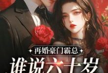 《再婚豪门霸总,谁说六十岁就不开花》全集免费在线阅读(白玉婉赵知礼)-经典文学