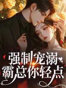 强制宠溺，霸总你轻点！这本小说怎么样？免费在线阅读试试