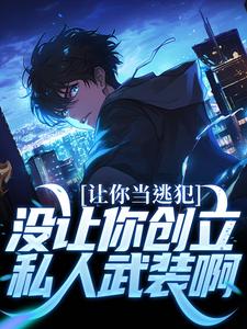 让你当逃犯，没让你创立私人武装啊这本小说完结了吗？免费查看最新章节