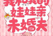 已完结小说《我和我的娃娃亲未婚夫》章节在线阅读-经典文学
