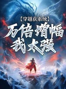 穿越获系统：万倍增幅我太强小说全文哪里可以免费看？