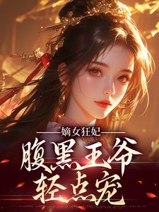 嫡女狂妃：腹黑王爷轻点宠小说免费资源，嫡女狂妃：腹黑王爷轻点宠在线阅读