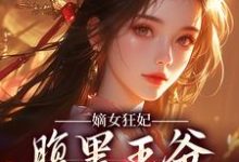 嫡女狂妃：腹黑王爷轻点宠小说最新更新在哪里？免费在线看-经典文学