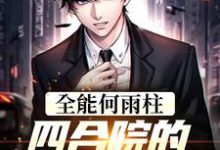 《全能何雨柱：四合院的时空穿梭者》全集免费在线阅读（何雨柱）-经典文学