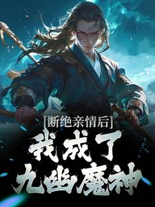 断绝亲情后，我成了九幽魔神小说，断绝亲情后，我成了九幽魔神章节在线阅读