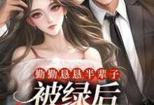 勤勤恳恳半辈子，被绿后我转嫁豪门免费阅读，勤勤恳恳半辈子，被绿后我转嫁豪门章节在线阅读-经典文学