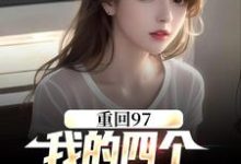 《重回97：我的四个小姨子美炸天》小说章节列表免费试读，顾诚沈清秋小说在线阅读-经典文学