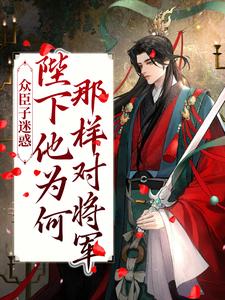 众臣子迷惑，陛下他为何那样对将军小说，众臣子迷惑，陛下他为何那样对将军章节在线阅读