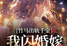 竹马出轨千金？我闪婚嫁他上司！这本小说在哪里可以看？哪里有免费试读章节？-经典文学