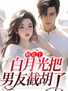 婚礼上，白月光把男友截胡了小说最新章节在哪里可以读到？